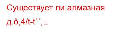 Существует ли алмазная д.,4/t-t`,